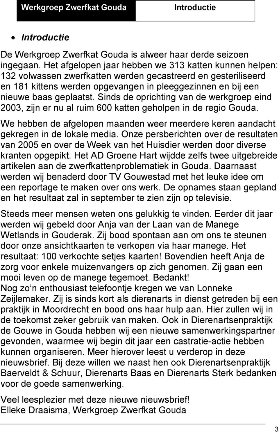 geplaatst. Sinds de oprichting van de werkgroep eind 2003, zijn er nu al ruim 600 katten geholpen in de regio Gouda.