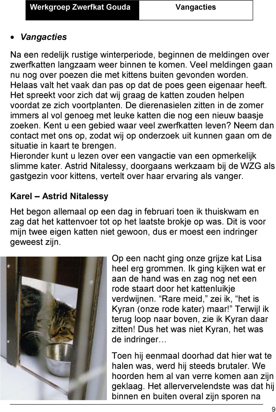 Het spreekt voor zich dat wij graag de katten zouden helpen voordat ze zich voortplanten. De dierenasielen zitten in de zomer immers al vol genoeg met leuke katten die nog een nieuw baasje zoeken.