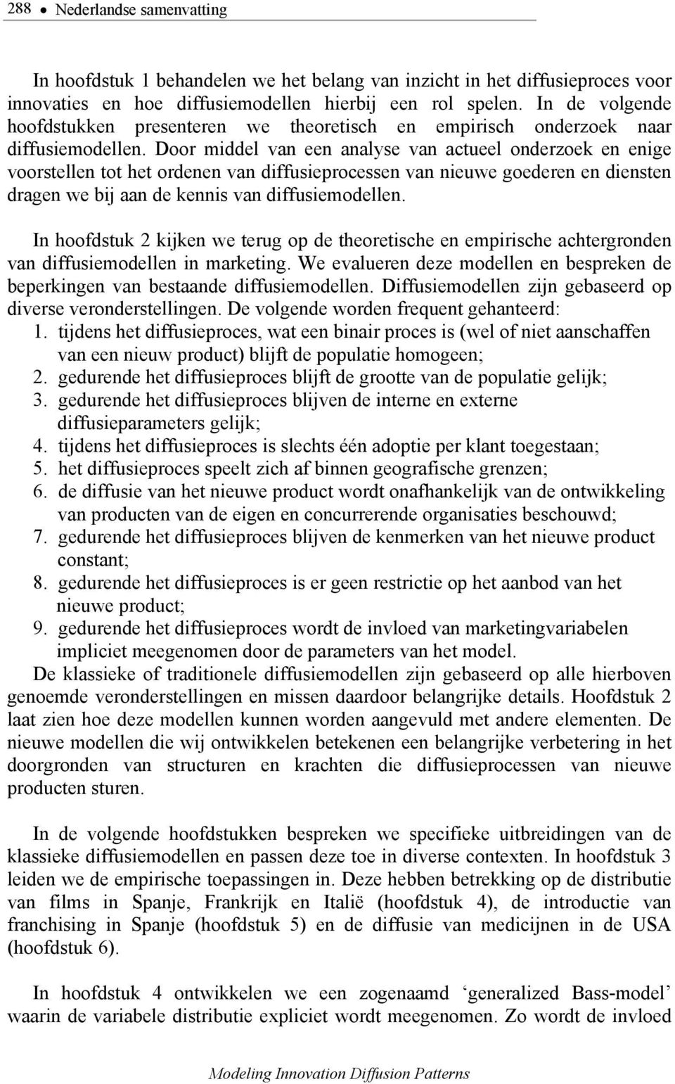 Door middel van een analyse van actueel onderzoek en enige voorstellen tot het ordenen van diffusieprocessen van nieuwe goederen en diensten dragen we bij aan de kennis van diffusiemodellen.