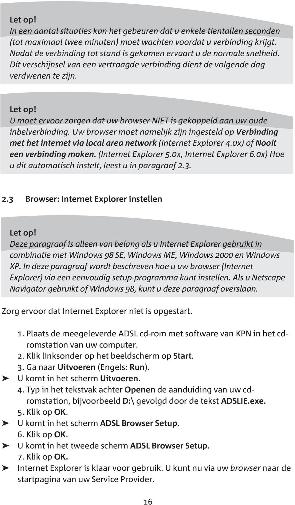 U moet ervoor zorgen dat uw browser NIET is gekoppeld aan uw oude inbelverbinding. Uw browser moet namelijk zijn ingesteld op Verbinding met het internet via local area network (Internet Explorer 4.