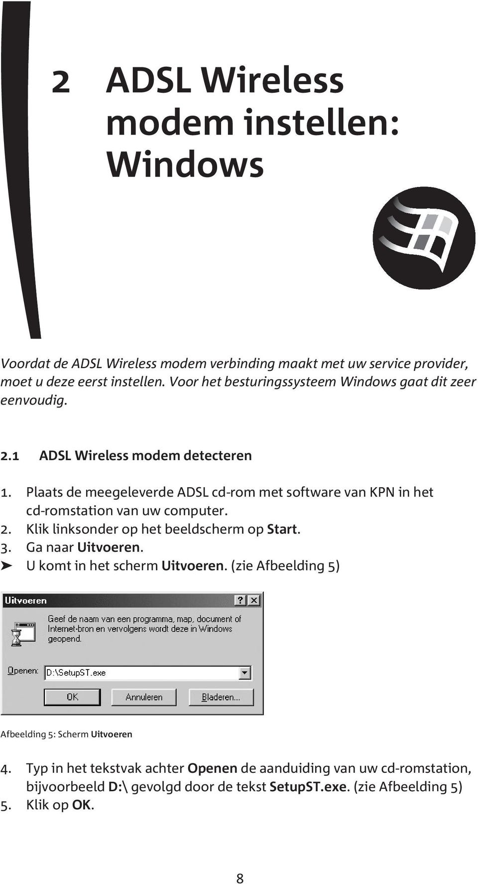 Plaats de meegeleverde ADSL cd-rom met software van KPN in het cd-romstation van uw computer. 2. Klik linksonder op het beeldscherm op Start. 3.