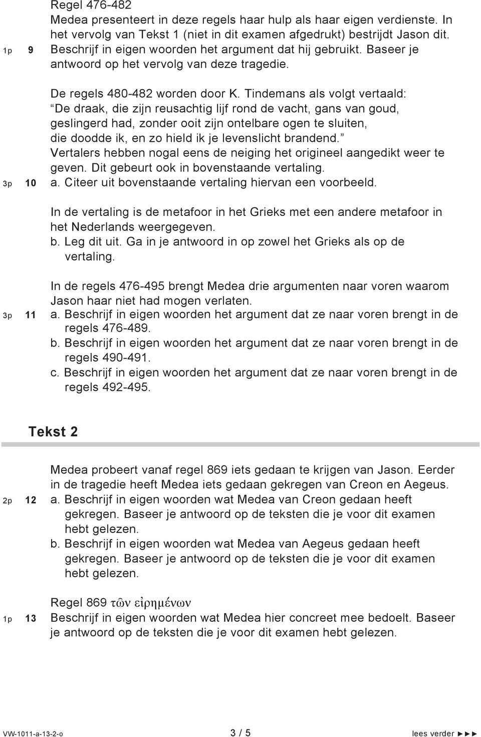 Tindemans als volgt vertaald: De draak, die zijn reusachtig lijf rond de vacht, gans van goud, geslingerd had, zonder ooit zijn ontelbare ogen te sluiten, die doodde ik, en zo hield ik je levenslicht