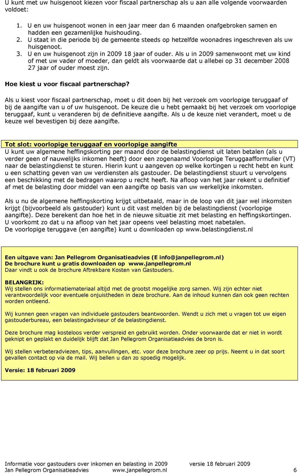 U staat in die periode bij de gemeente steeds op hetzelfde woonadres ingeschreven als uw huisgenoot. 3. U en uw huisgenoot zijn in 2009 18 jaar of ouder.