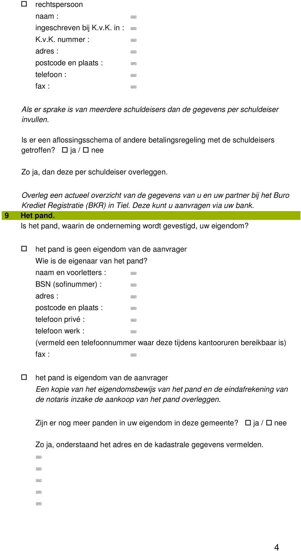 Overleg een actueel overzicht van de gegevens van u en uw partner bij het Buro Krediet Registratie (BKR) in Tiel. Deze kunt u aanvragen via uw bank. 9 Het pand.