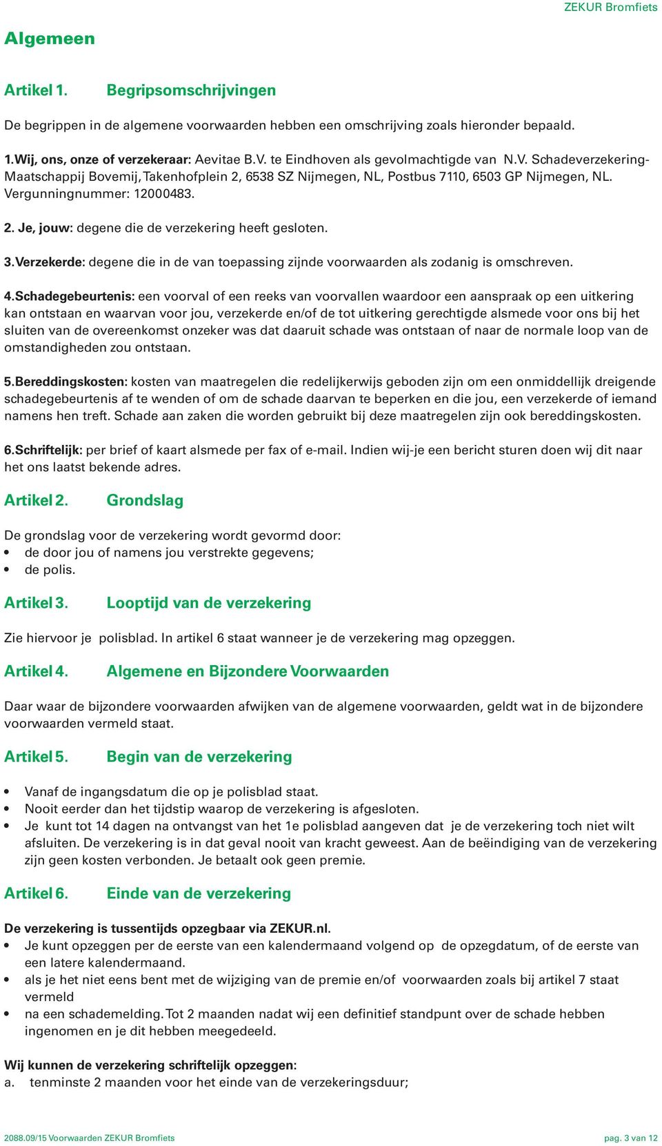 3.Verzekerde: degene die in de van toepassing zijnde voorwaarden als zodanig is omschreven. 4.