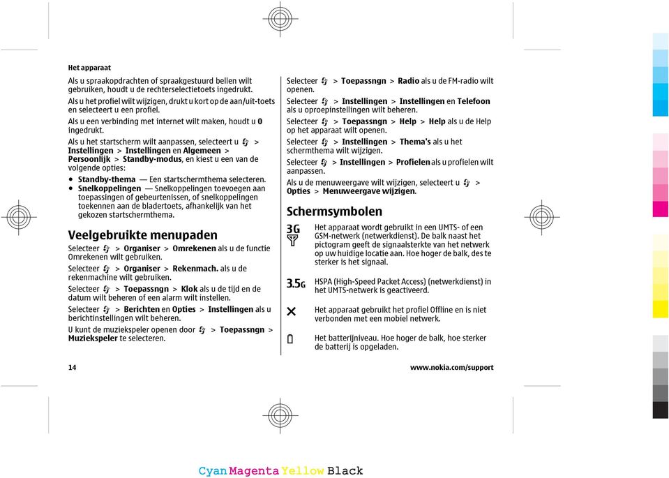 Als u het startscherm wilt aanpassen, selecteert u > Instellingen > Instellingen en Algemeen > Persoonlijk > Standby-modus, en kiest u een van de volgende opties: Standby-thema Een startschermthema