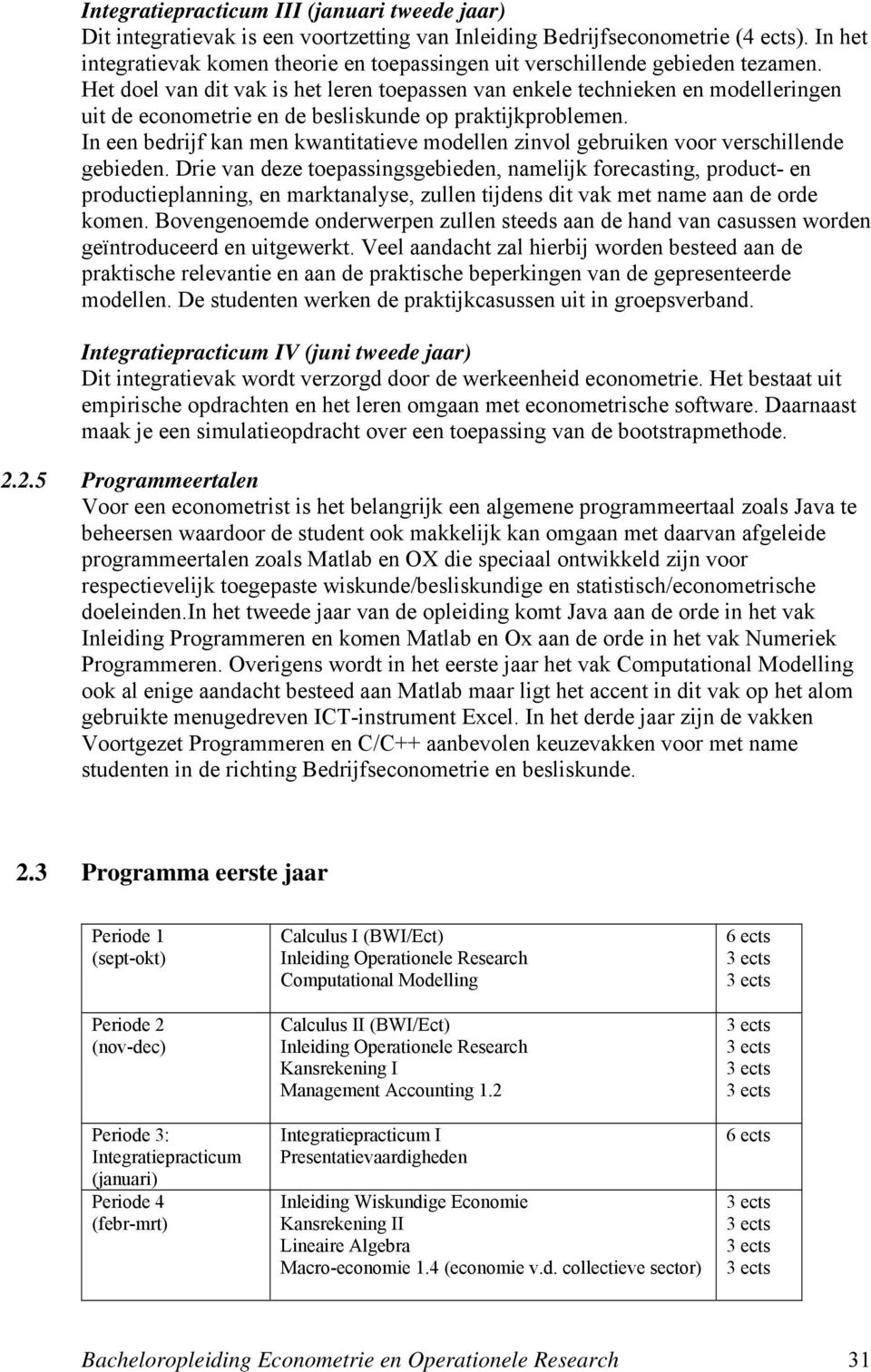 Het doel van dit vak is het leren toepassen van enkele technieken en modelleringen uit de econometrie en de besliskunde op praktijkproblemen.