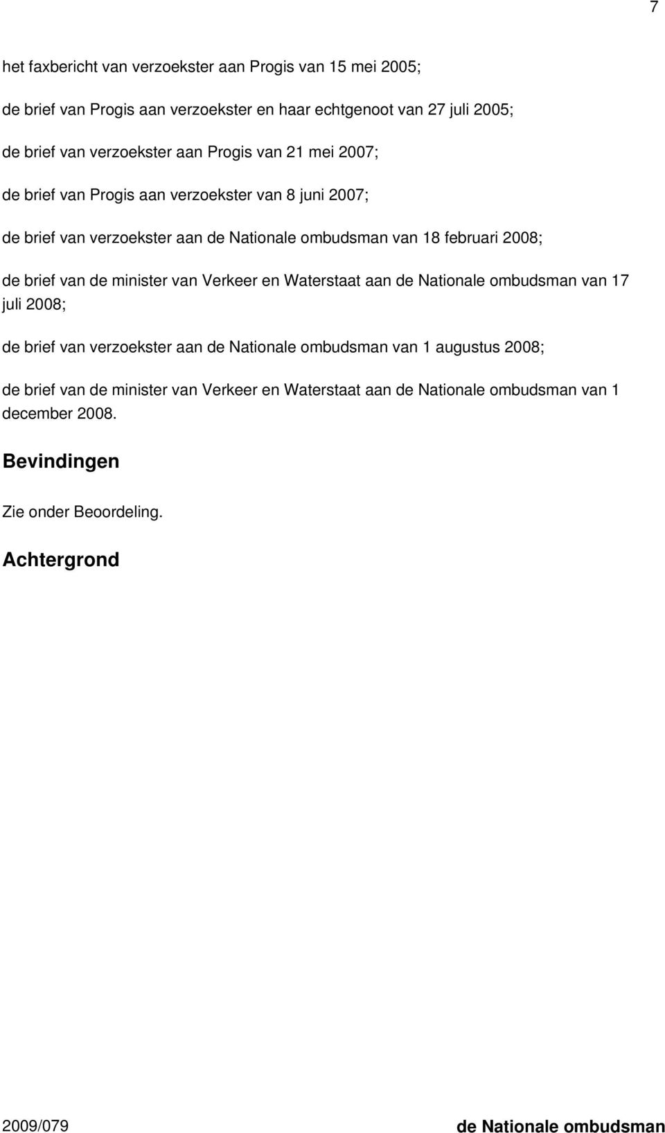 februari 2008; de brief van de minister van Verkeer en Waterstaat aan de Nationale ombudsman van 17 juli 2008; de brief van verzoekster aan de Nationale