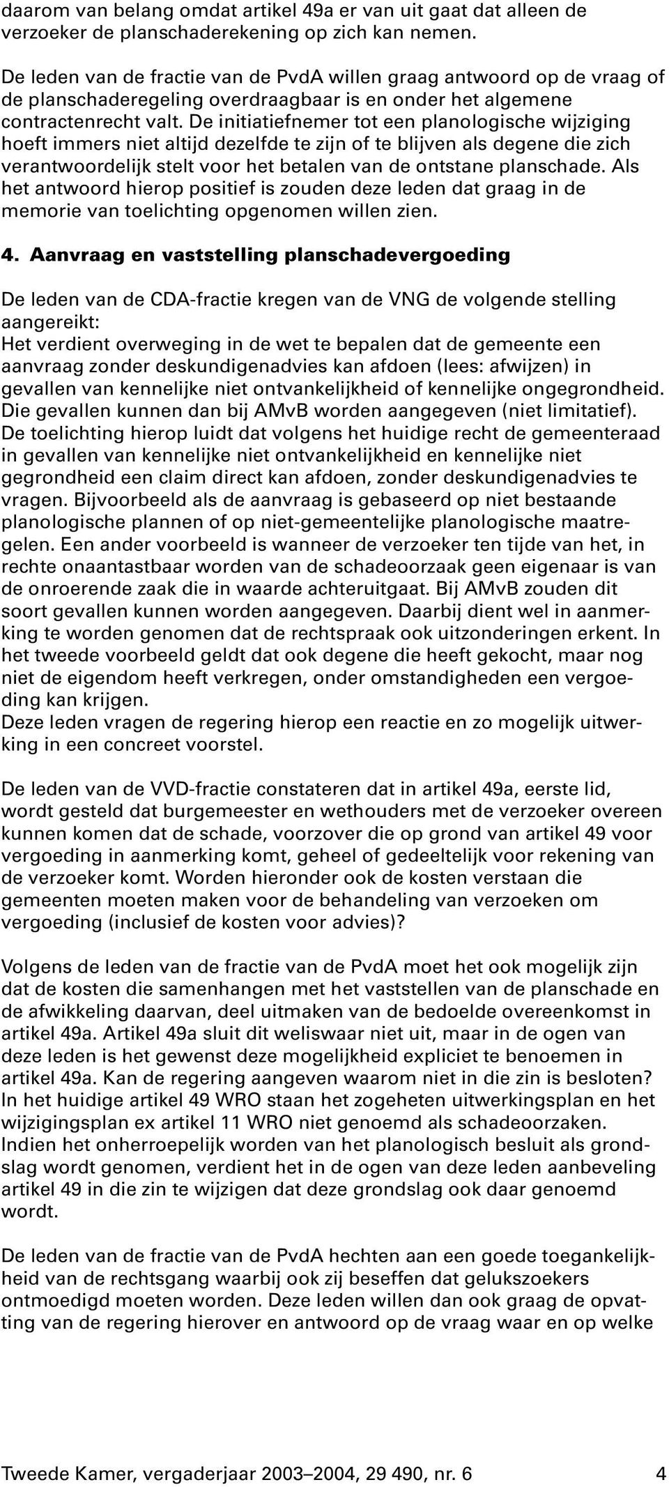 De initiatiefnemer tot een planologische wijziging hoeft immers niet altijd dezelfde te zijn of te blijven als degene die zich verantwoordelijk stelt voor het betalen van de ontstane planschade.