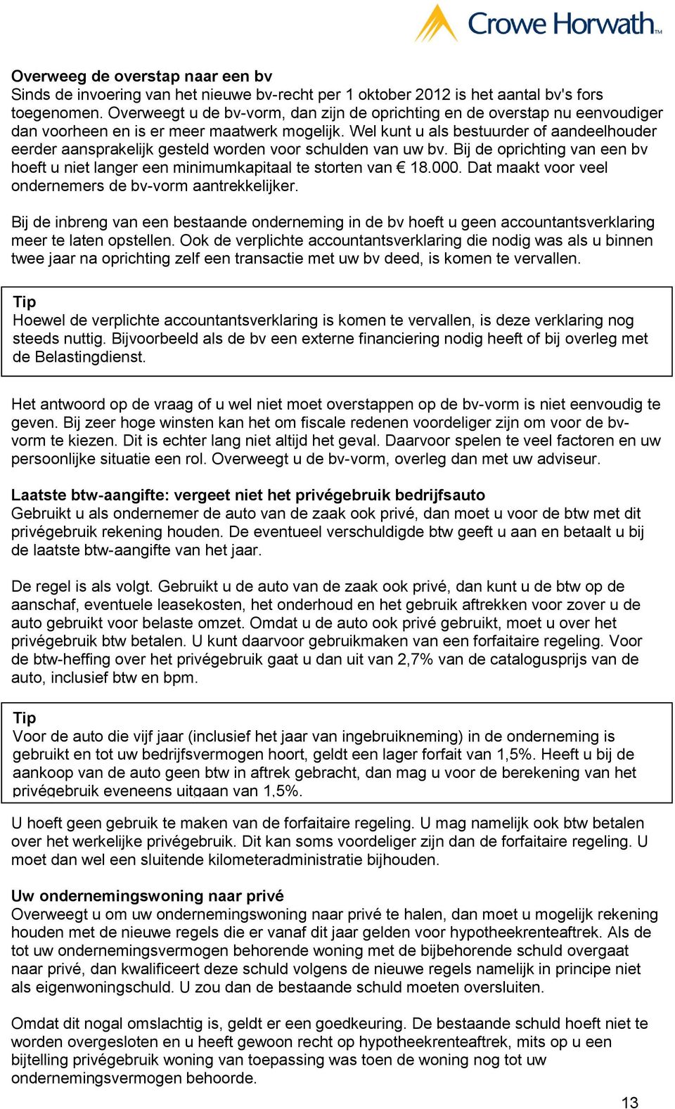 Wel kunt u als bestuurder of aandeelhouder eerder aansprakelijk gesteld worden voor schulden van uw bv. Bij de oprichting van een bv hoeft u niet langer een minimumkapitaal te storten van 18.000.