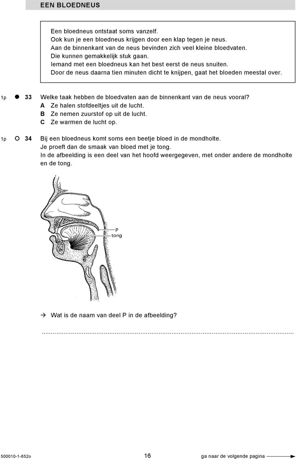 1p 33 Welke taak hebben de bloedvaten aan de binnenkant van de neus vooral? A Ze halen stofdeeltjes uit de lucht. B Ze nemen zuurstof op uit de lucht. C Ze warmen de lucht op.