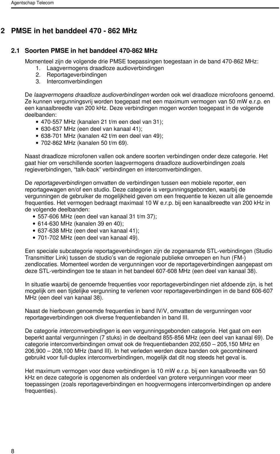 Ze kunnen vergunningsvrij worden toegepast met een maximum vermogen van 50 mw e.r.p. en een kanaalbreedte van 200 khz.