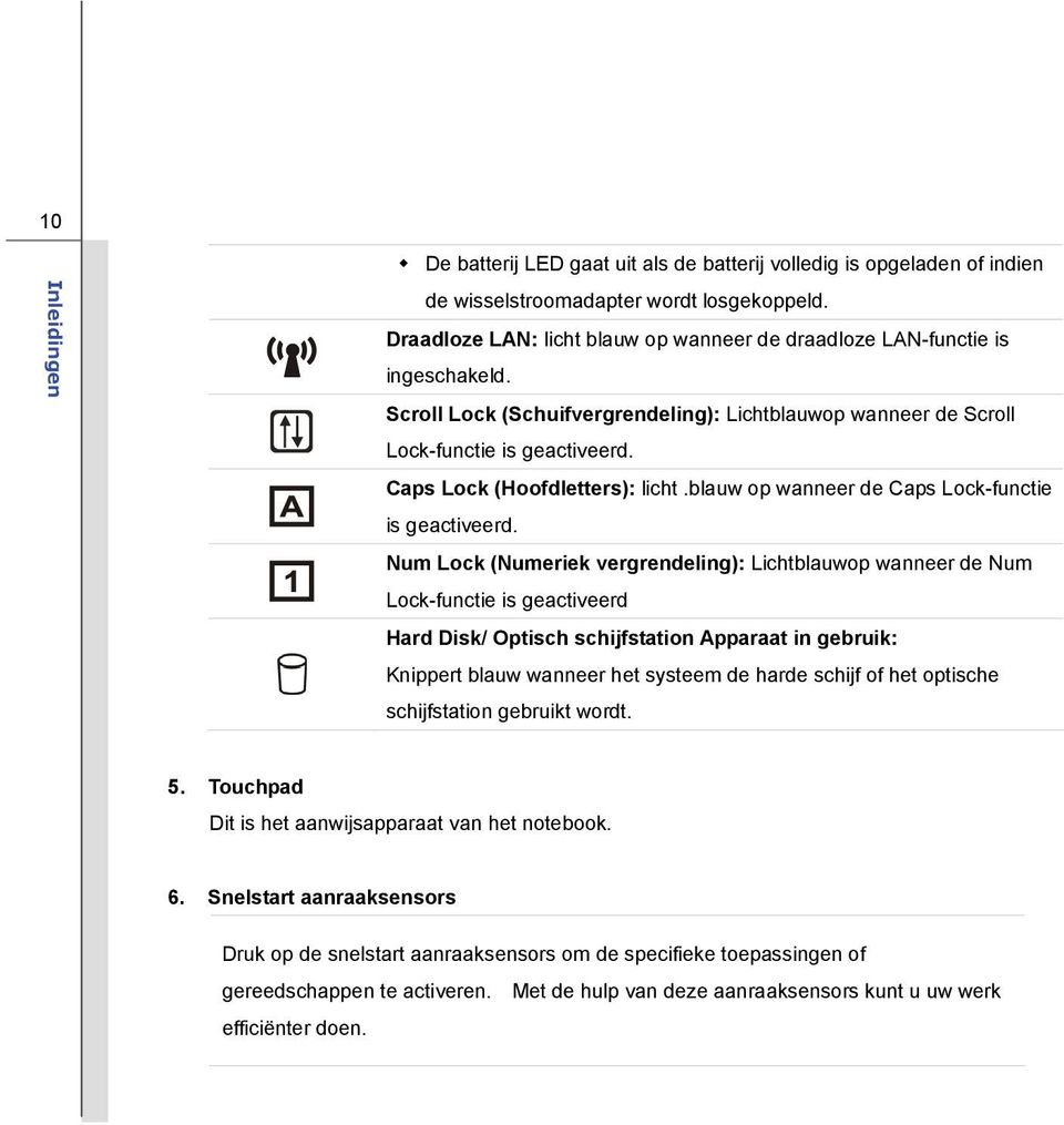 Num Lock (Numeriek vergrendeling): Lichtblauwop wanneer de Num Lock-functie is geactiveerd Hard Disk/ Optisch schijfstation Apparaat in gebruik: Knippert blauw wanneer het systeem de harde schijf of