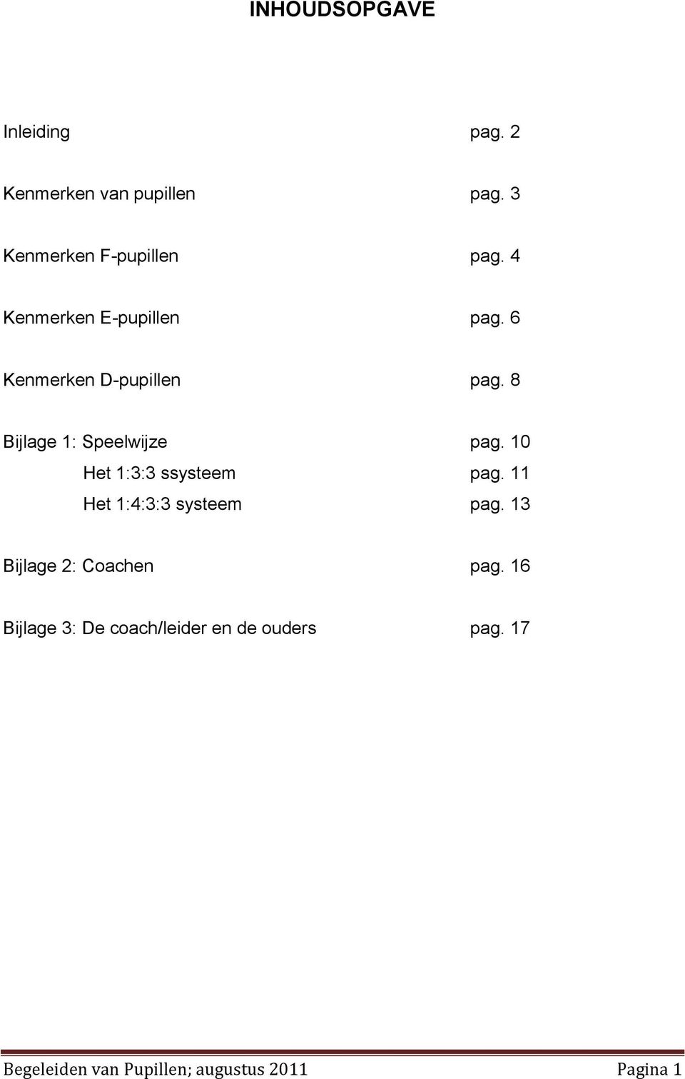 10 Het 1:3:3 ssysteem pag. 11 Het 1:4:3:3 systeem pag. 13 Bijlage 2: Coachen pag.