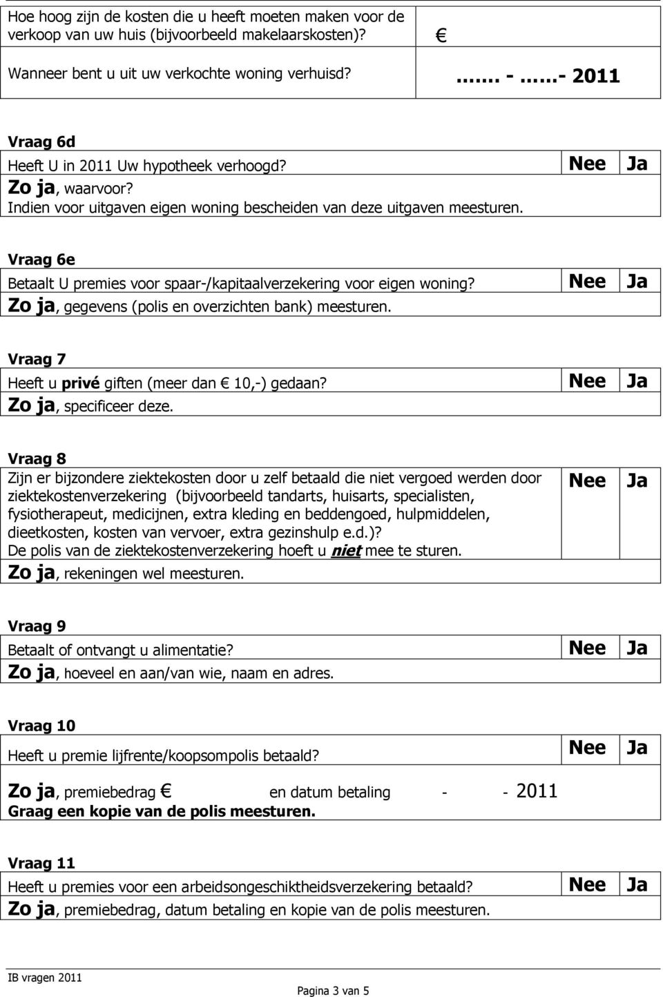 Vraag 6e Betaalt U premies voor spaar-/kapitaalverzekering voor eigen woning? Zo ja, gegevens (polis en overzichten bank) meesturen. Vraag 7 Heeft u privé giften (meer dan 10,-) gedaan?