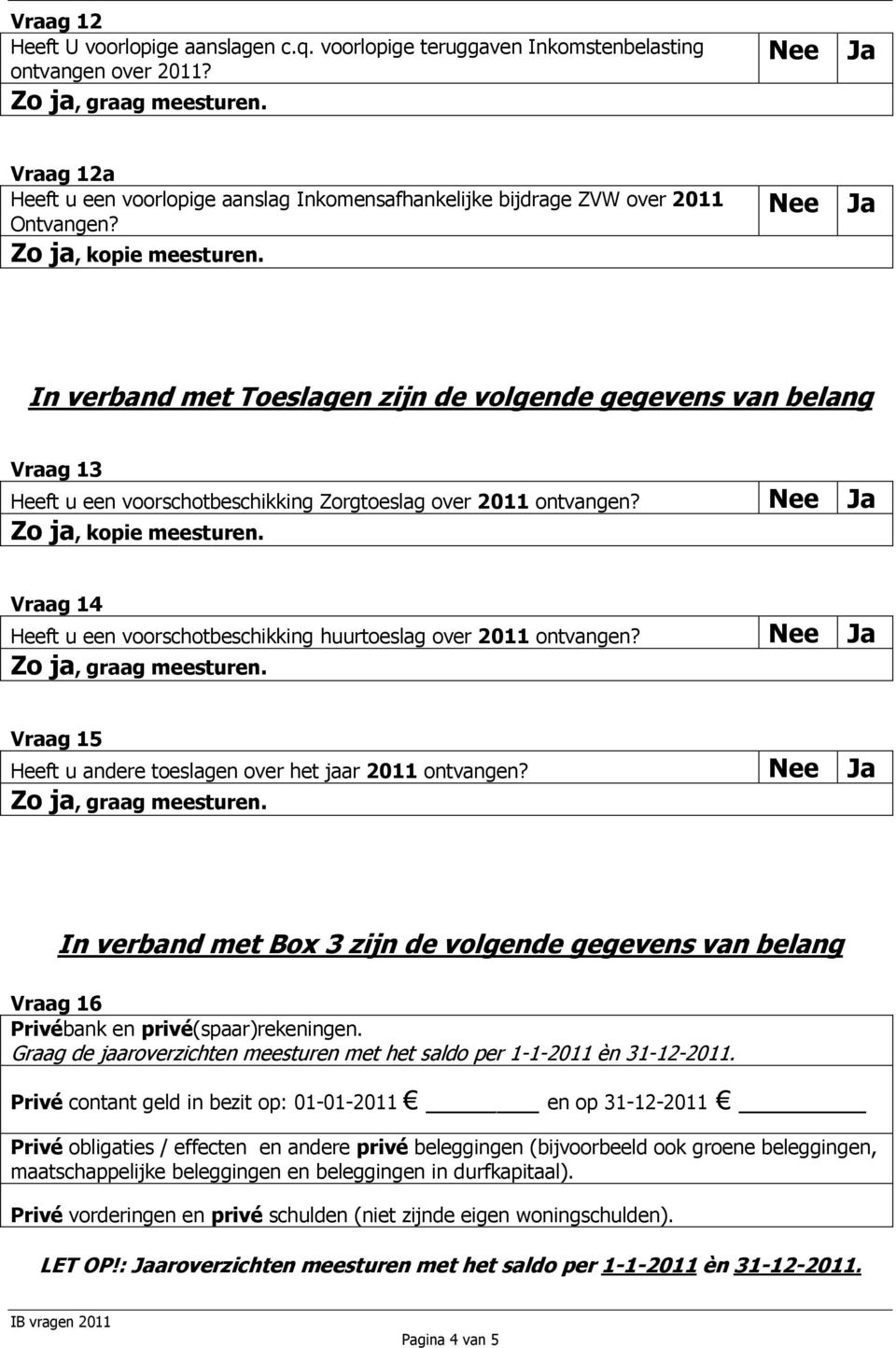 Vraag 14 Heeft u een voorschotbeschikking huurtoeslag over 2011 ontvangen? Vraag 15 Heeft u andere toeslagen over het jaar 2011 ontvangen?