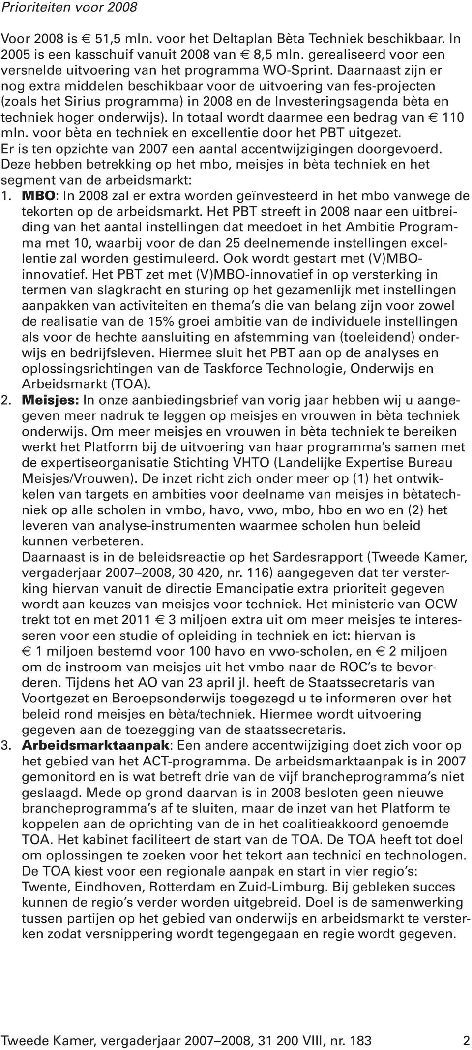 Daarnaast zijn er nog extra middelen beschikbaar voor de uitvoering van fes-projecten (zoals het Sirius programma) in 2008 en de Investeringsagenda bèta en techniek hoger onderwijs).