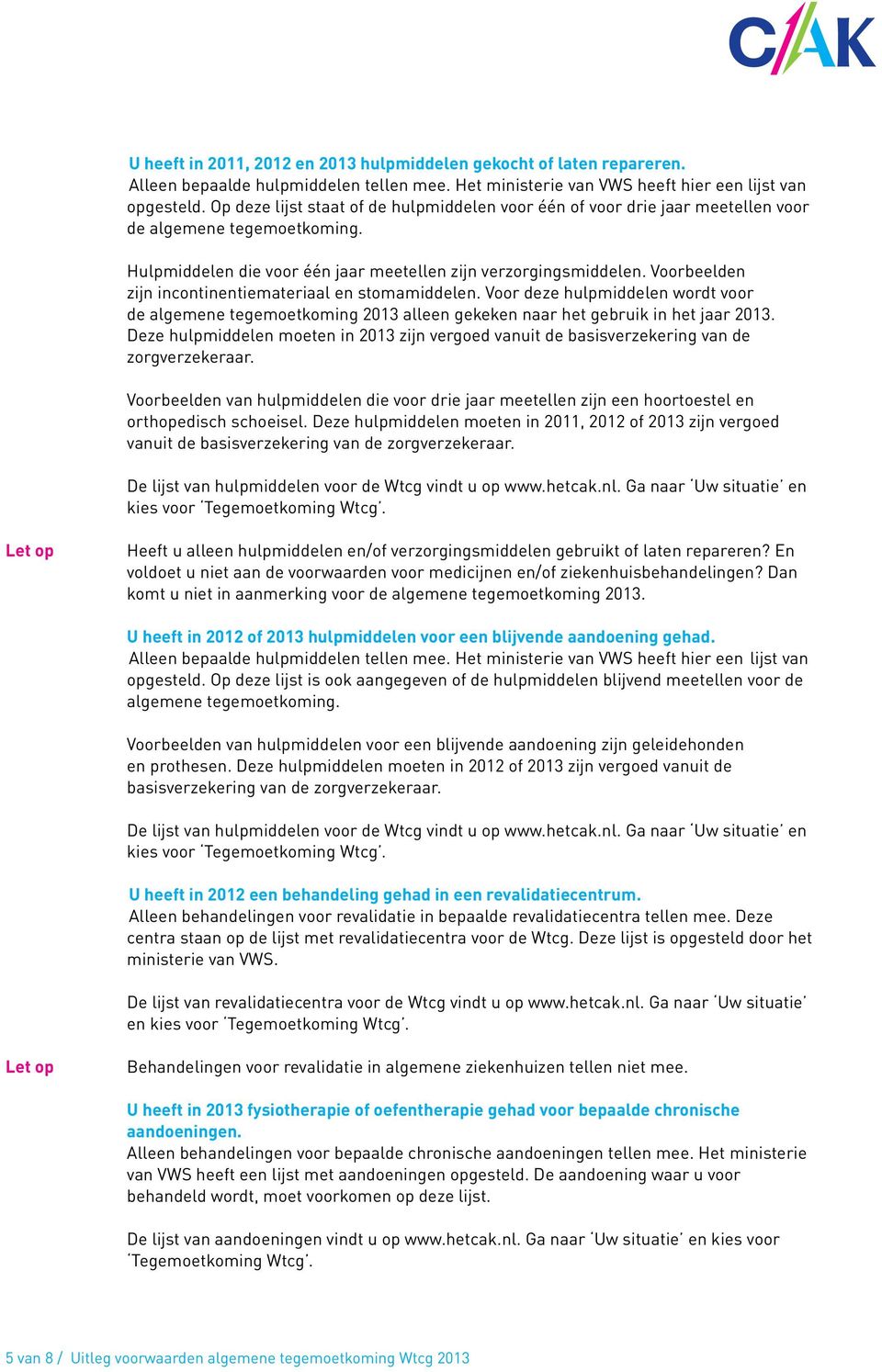 Voorbeelden zijn incontinentiemateriaal en stomamiddelen. Voor deze hulpmiddelen wordt voor de algemene tegemoetkoming 2013 alleen gekeken naar het gebruik in het jaar 2013.