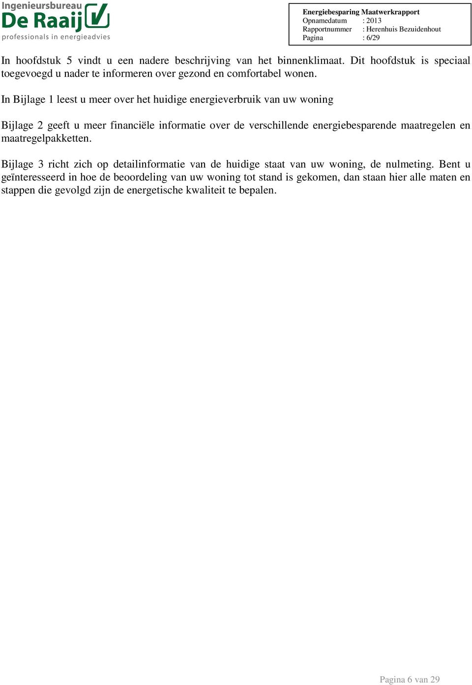 In Bijlage 1 leest u meer over het huidige energieverbruik van uw woning Bijlage 2 geeft u meer financiële informatie over de verschillende energiebesparende