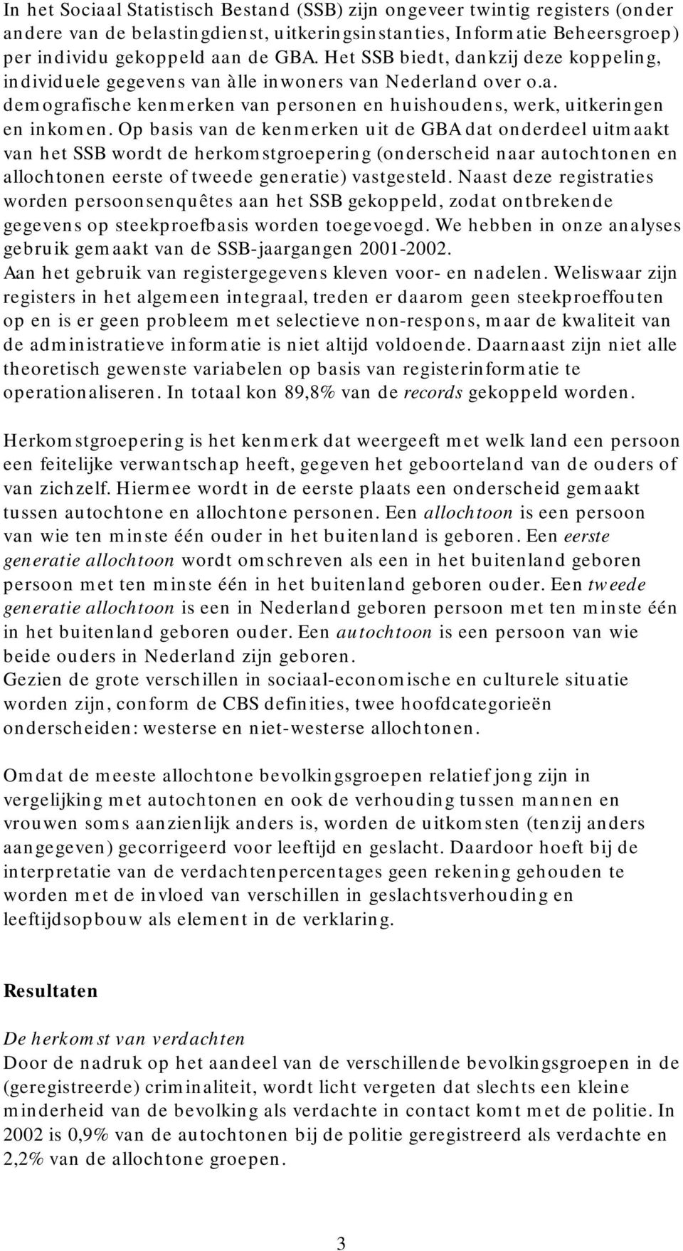 Op basis van de kenmerken uit de GBA dat onderdeel uitmaakt van het SSB wordt de herkomstgroepering (onderscheid naar autochtonen en allochtonen eerste of tweede generatie) vastgesteld.