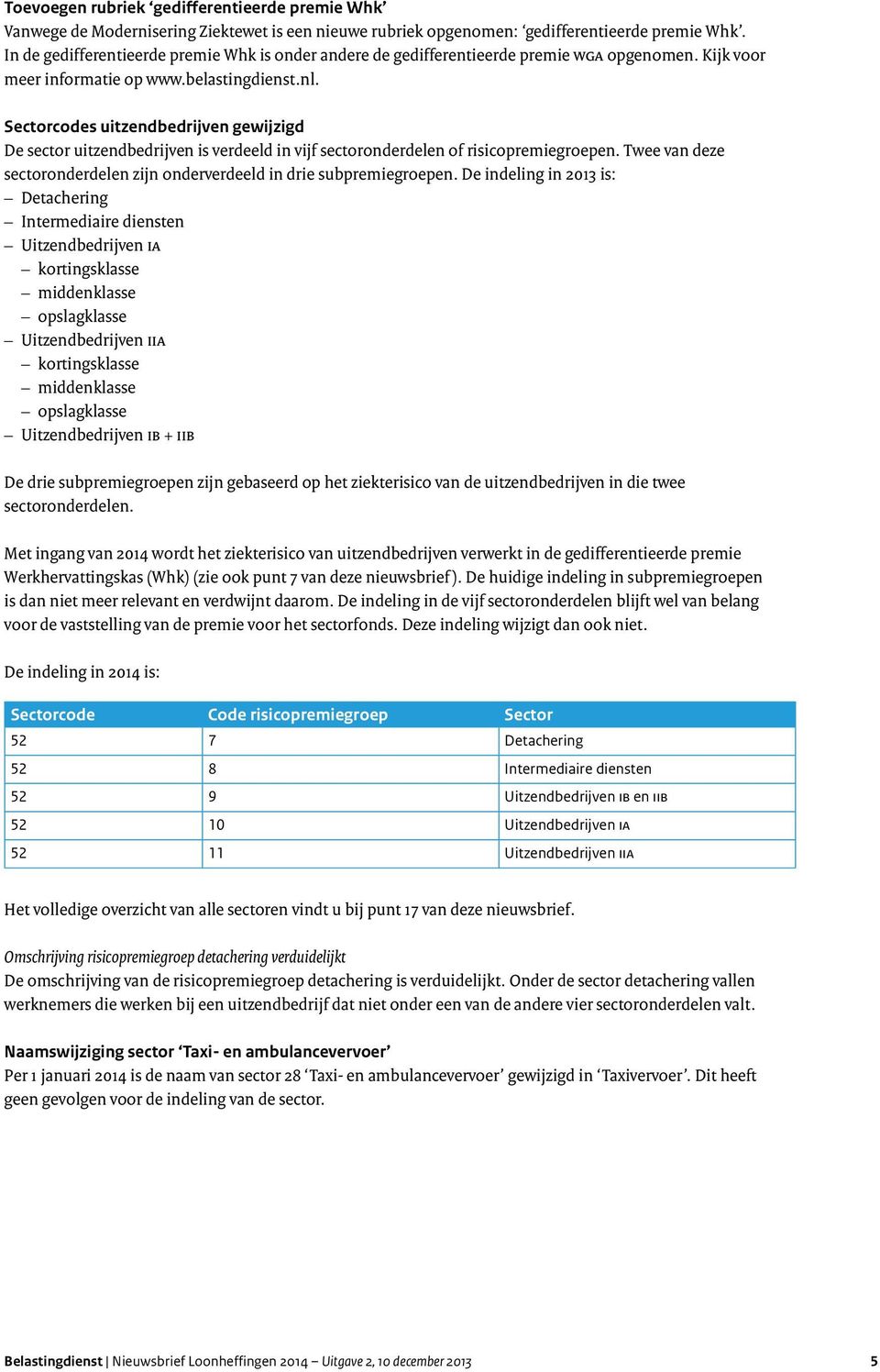 Sectorcodes uitzendbedrijven gewijzigd De sector uitzendbedrijven is verdeeld in vijf sectoronderdelen of risicopremiegroepen.