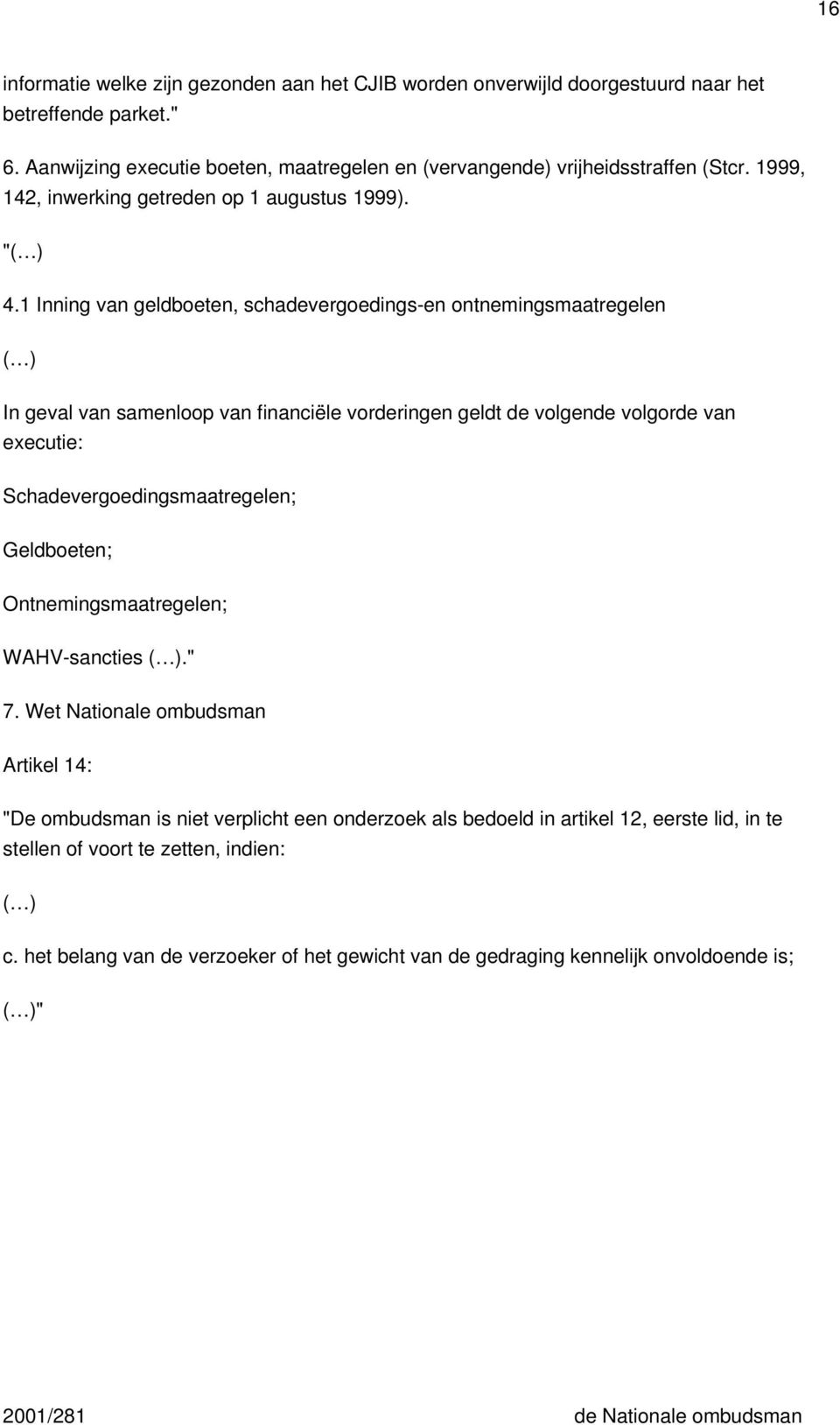 1 Inning van geldboeten, schadevergoedings-en ontnemingsmaatregelen In geval van samenloop van financiële vorderingen geldt de volgende volgorde van executie: