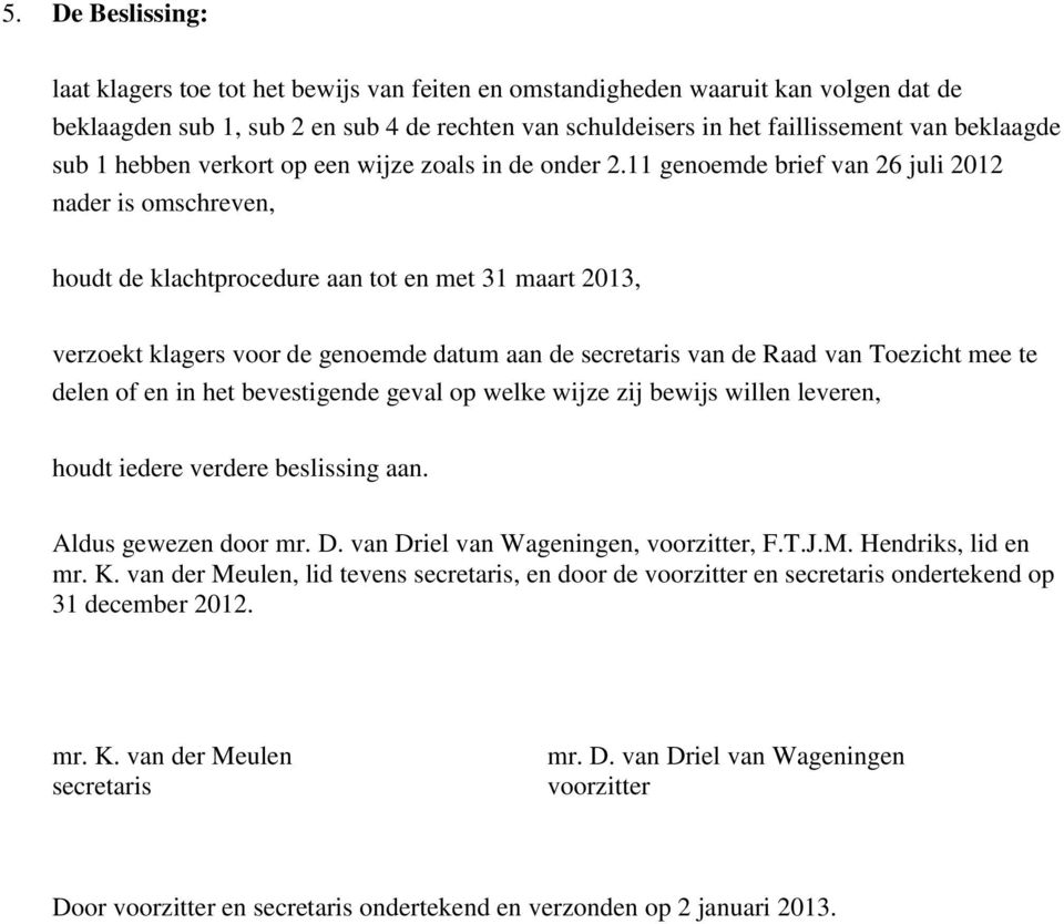 11 genoemde brief van 26 juli 2012 nader is omschreven, houdt de klachtprocedure aan tot en met 31 maart 2013, verzoekt klagers voor de genoemde datum aan de secretaris van de Raad van Toezicht mee