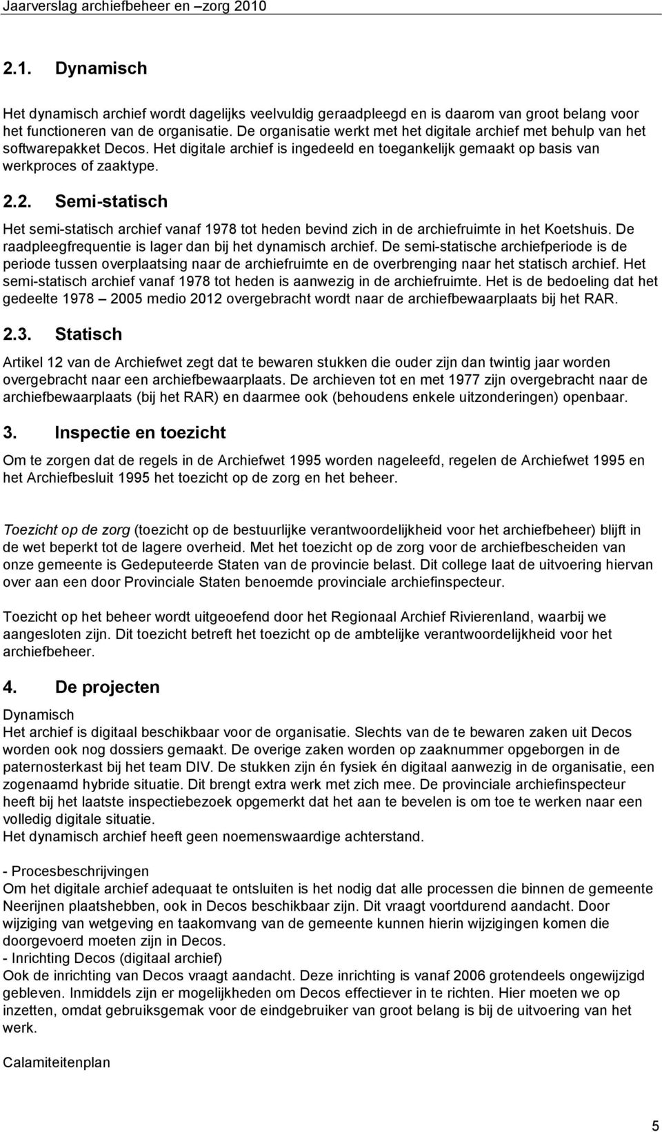 2. Semi-statisch Het semi-statisch archief vanaf 1978 tot heden bevind zich in de archiefruimte in het Koetshuis. De raadpleegfrequentie is lager dan bij het dynamisch archief.