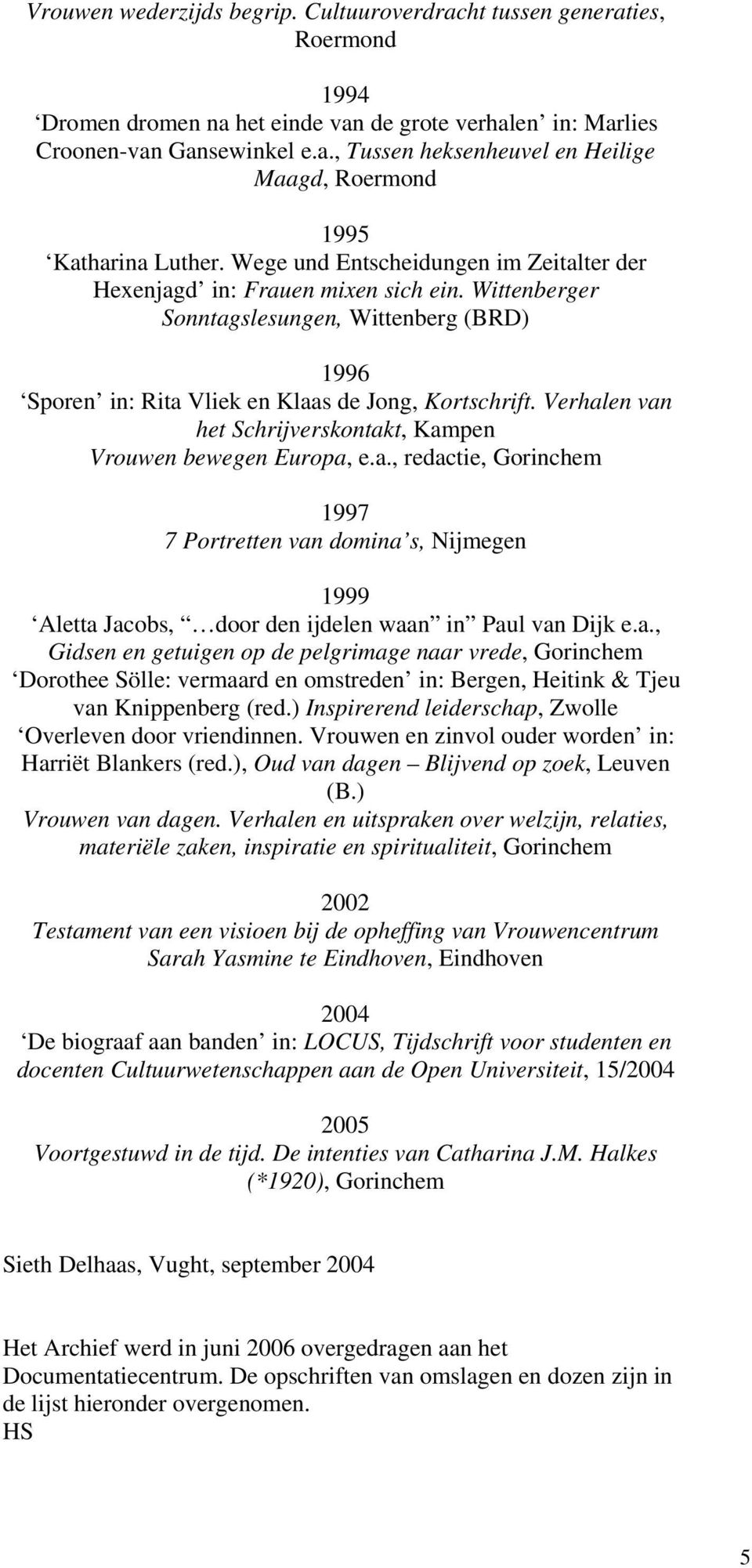 Verhalen van het Schrijverskontakt, Kampen Vrouwen bewegen Europa, e.a., redactie, Gorinchem 1997 7 Portretten van domina s, Nijmegen 1999 Aletta Jacobs, door den ijdelen waan in Paul van Dijk e.a., Gidsen en getuigen op de pelgrimage naar vrede, Gorinchem Dorothee Sölle: vermaard en omstreden in: Bergen, Heitink & Tjeu van Knippenberg (red.