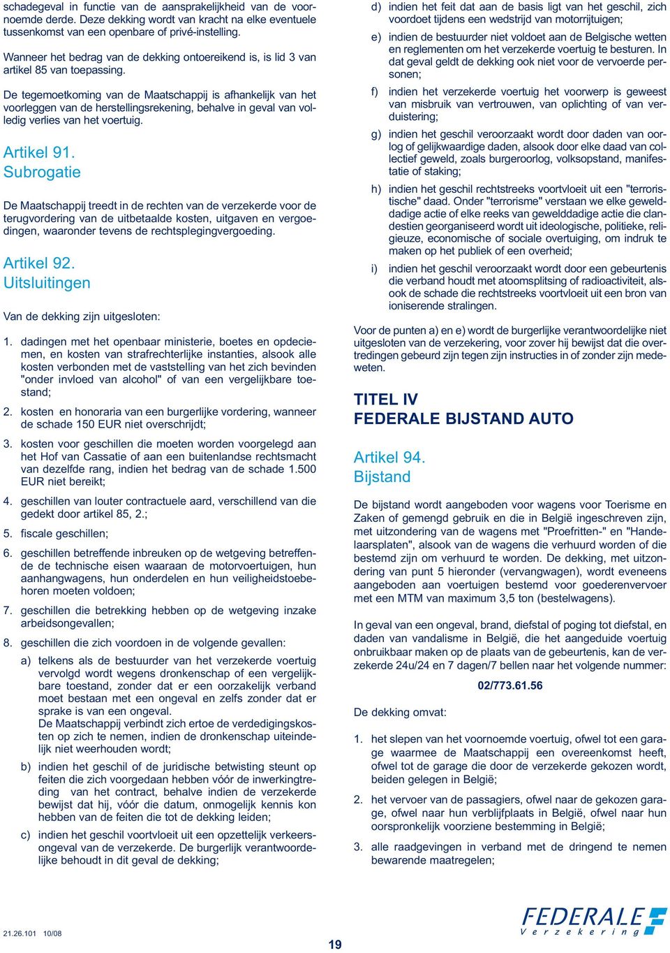 De tegemoetkoming van de Maatschappij is afhankelijk van het voorleggen van de herstellingsrekening, behalve in geval van volledig verlies van het voertuig. Artikel 91.