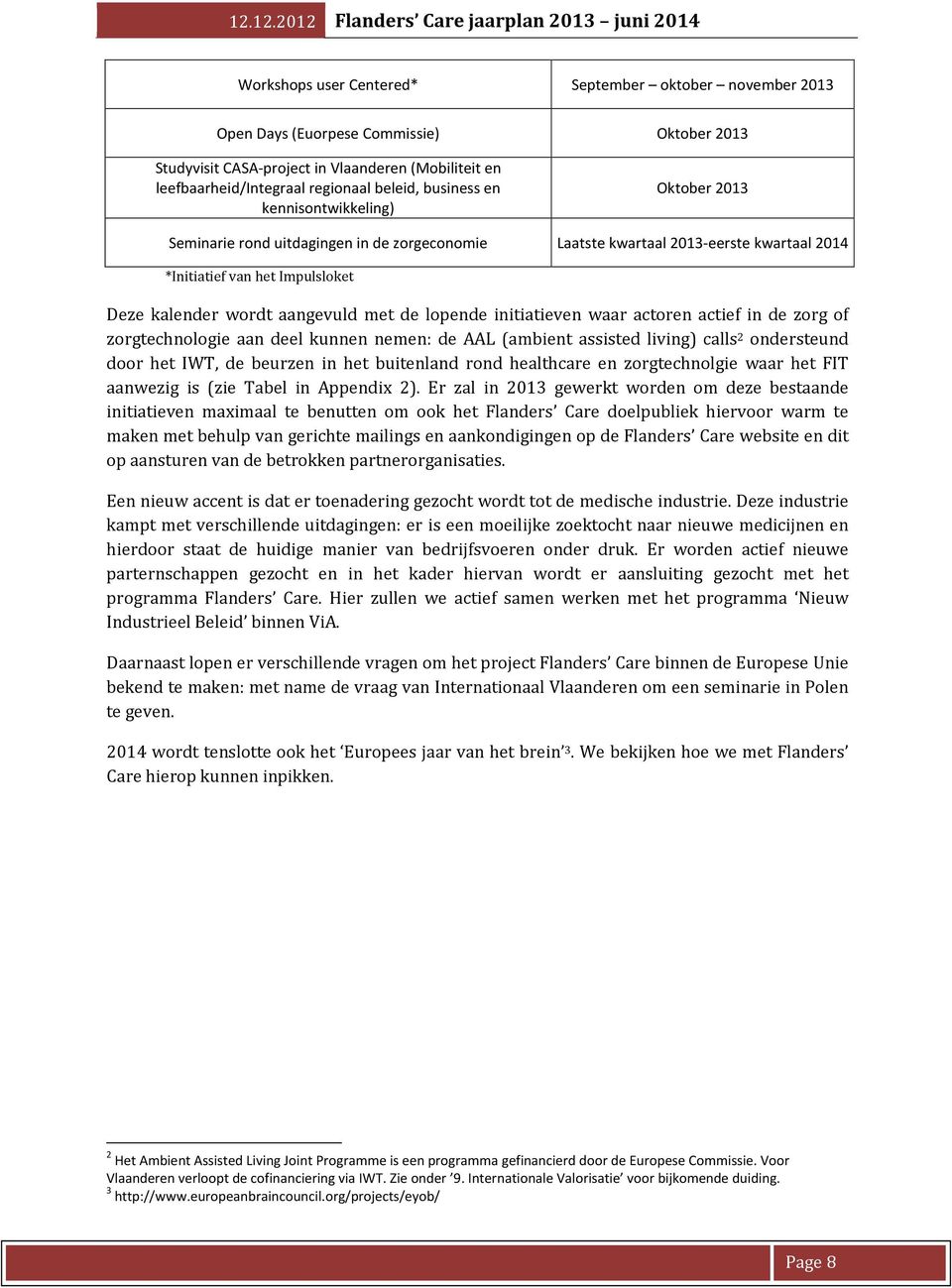 de lopende initiatieven waar actoren actief in de zorg of zorgtechnologie aan deel kunnen nemen: de AAL (ambient assisted living) calls 2 ondersteund door het IWT, de beurzen in het buitenland rond