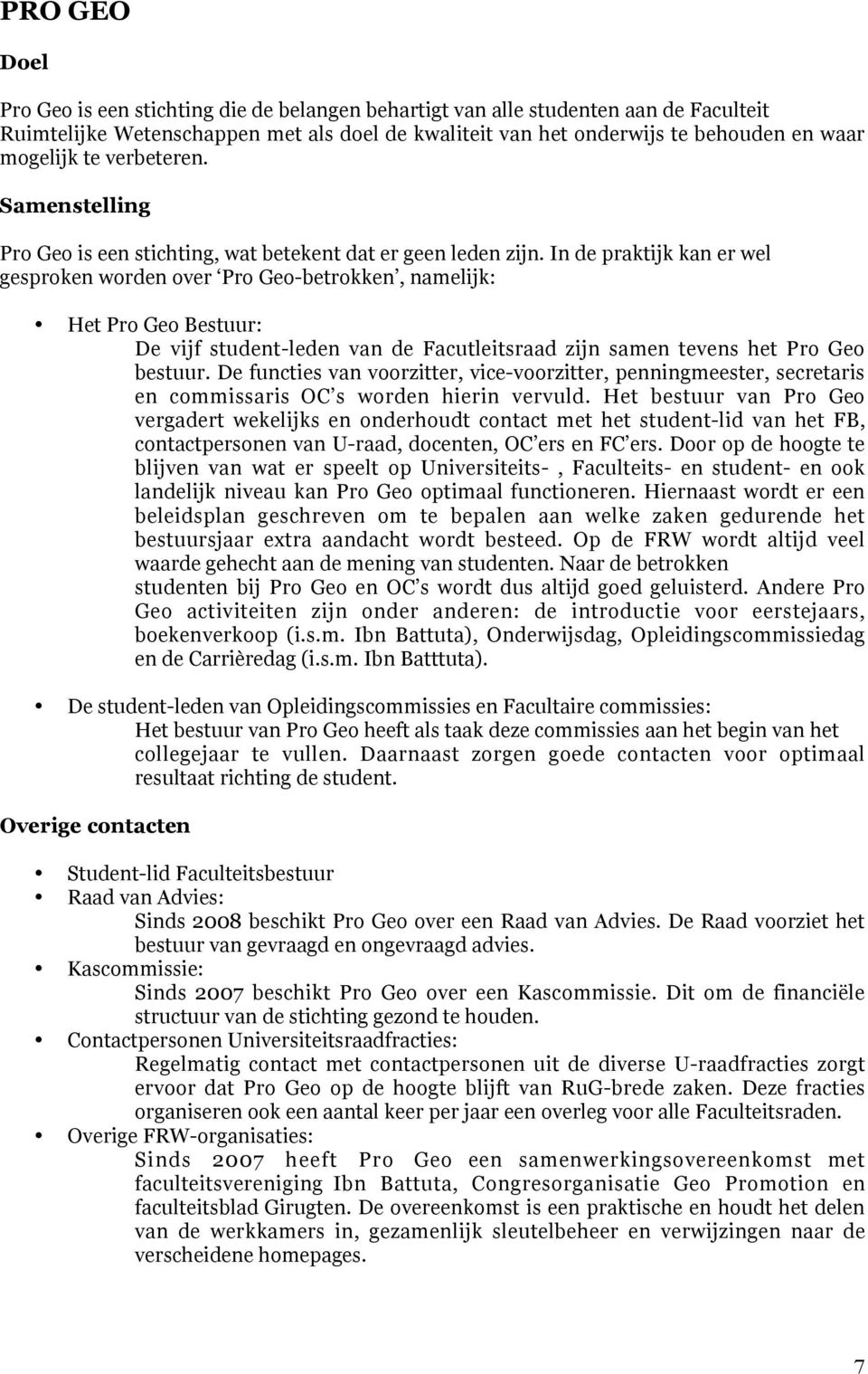 In de praktijk kan er wel gesproken worden over Pro Geo-betrokken, namelijk: Het Pro Geo Bestuur: De vijf student-leden van de Facutleitsraad zijn samen tevens het Pro Geo bestuur.