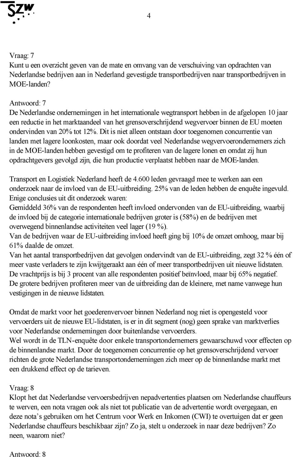 Antwoord: 7 De Nederlandse ondernemingen in het internationale wegtransport hebben in de afgelopen 10 jaar een reductie in het marktaandeel van het grensoverschrijdend wegvervoer binnen de EU moeten