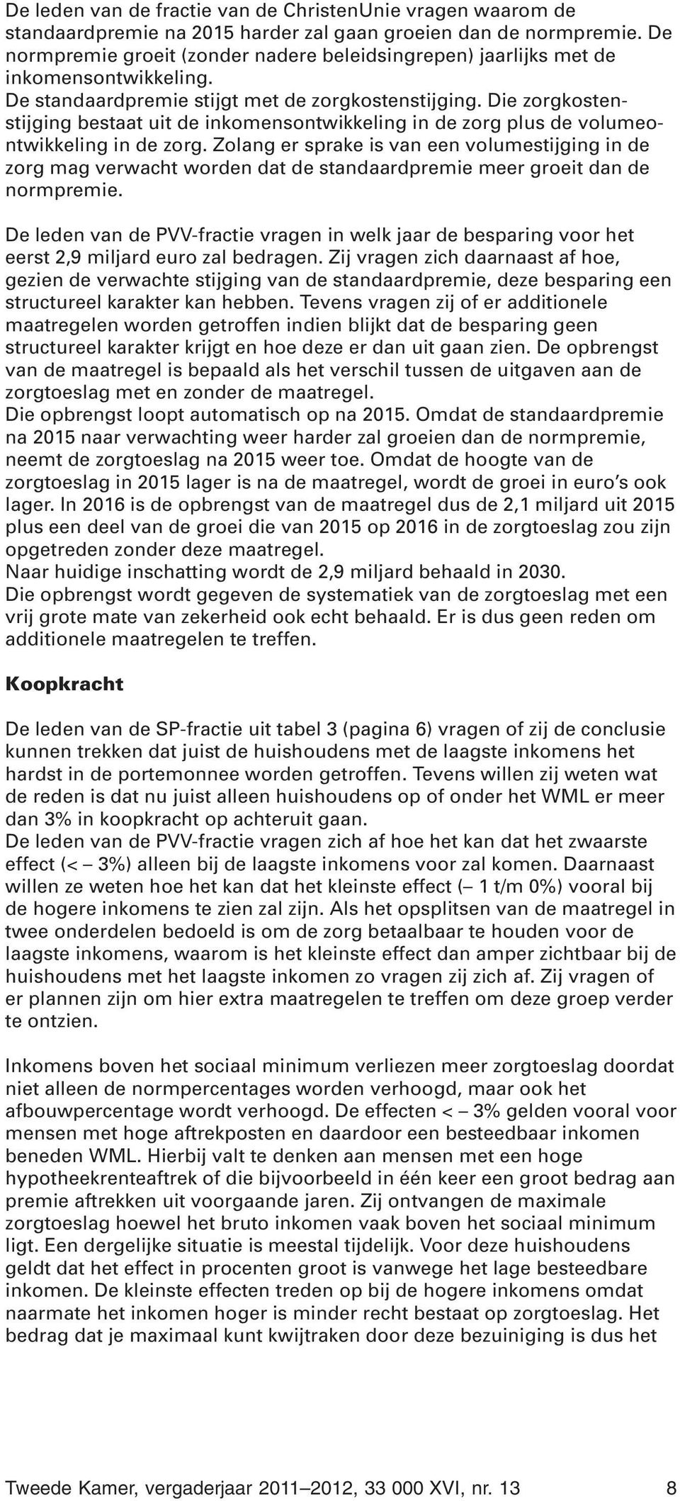 Die zorgkostenstijging bestaat uit de inkomensontwikkeling in de zorg plus de volumeontwikkeling in de zorg.