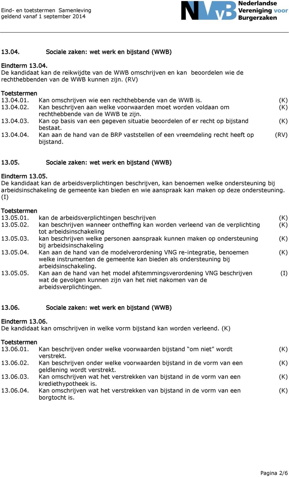 Kan op basis van een gegeven situatie beoordelen of er recht op bijstand bestaat. 13.04.04. Kan aan de hand van de BRP vaststellen of een vreemdeling recht heeft op bijstand. 13.05.