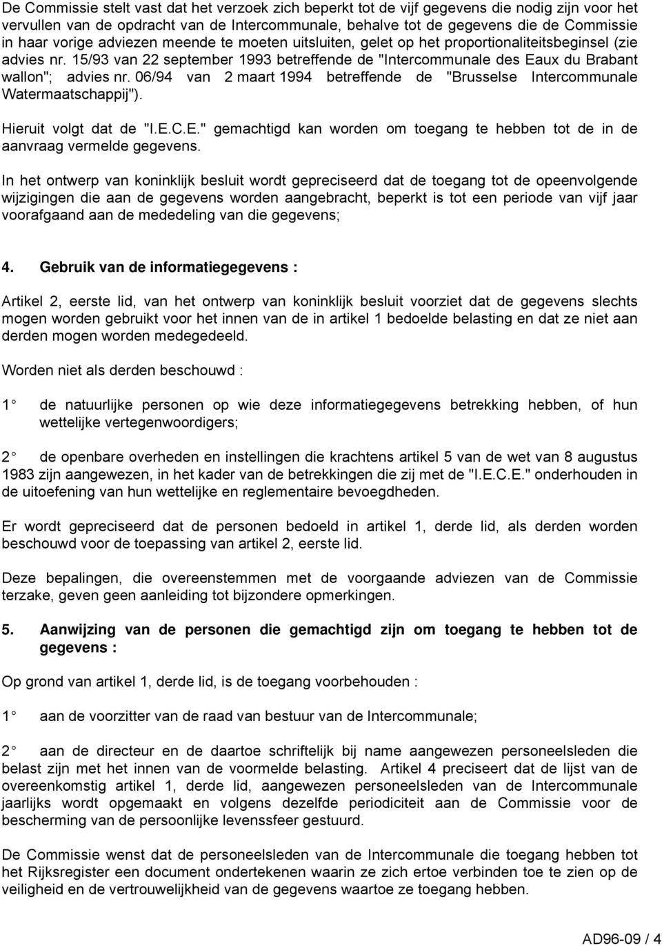 06/94 van 2 maart 1994 betreffende de "Brusselse Intercommunale Watermaatschappij"). Hieruit volgt dat de "I.E.C.E." gemachtigd kan worden om toegang te hebben tot de in de aanvraag vermelde gegevens.