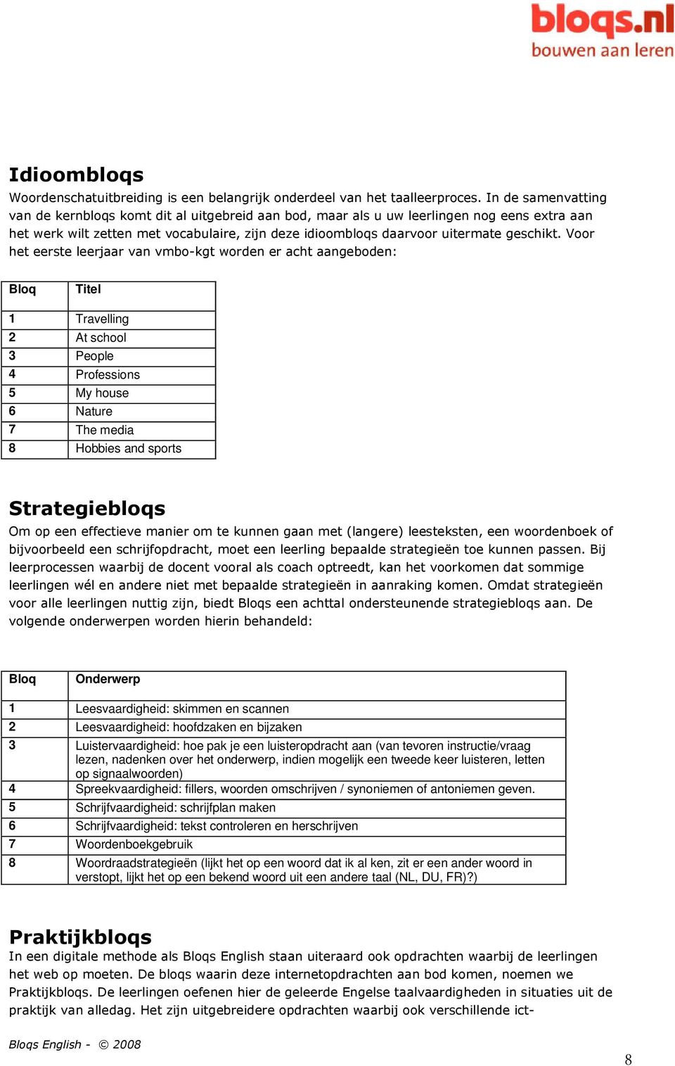 Voor het eerste leerjaar van vmbo-kgt worden er acht aangeboden: Bloq Titel 1 Travelling 2 At school 3 People 4 Professions 5 My house 6 Nature 7 The media 8 Hobbies and sports Strategiebloqs Om op