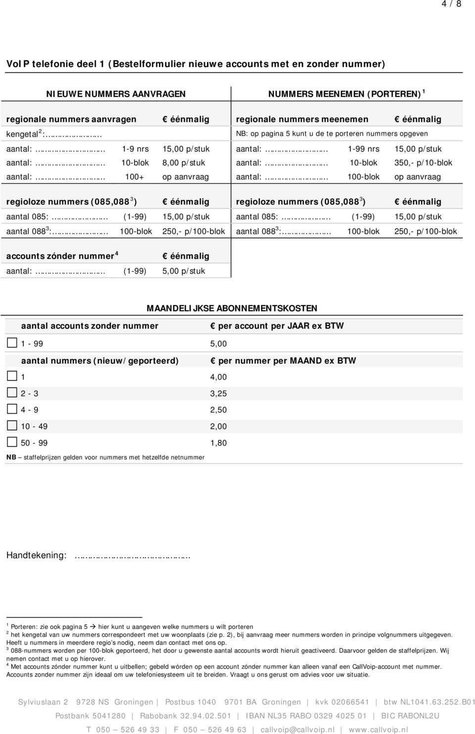 p/10-blok aantal: 100+ op aanvraag aantal: 100-blok op aanvraag regioloze nummers (085,088 3 ) éénmalig regioloze nummers (085,088 3 ) éénmalig aantal 085: (1-99) 15,00 p/stuk aantal 085: (1-99)