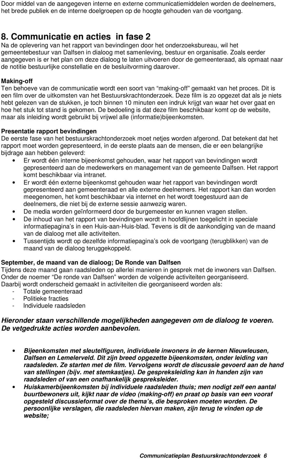 Zoals eerder aangegeven is er het plan om deze dialoog te laten uitvoeren door de gemeenteraad, als opmaat naar de notitie bestuurlijke constellatie en de besluitvorming daarover.