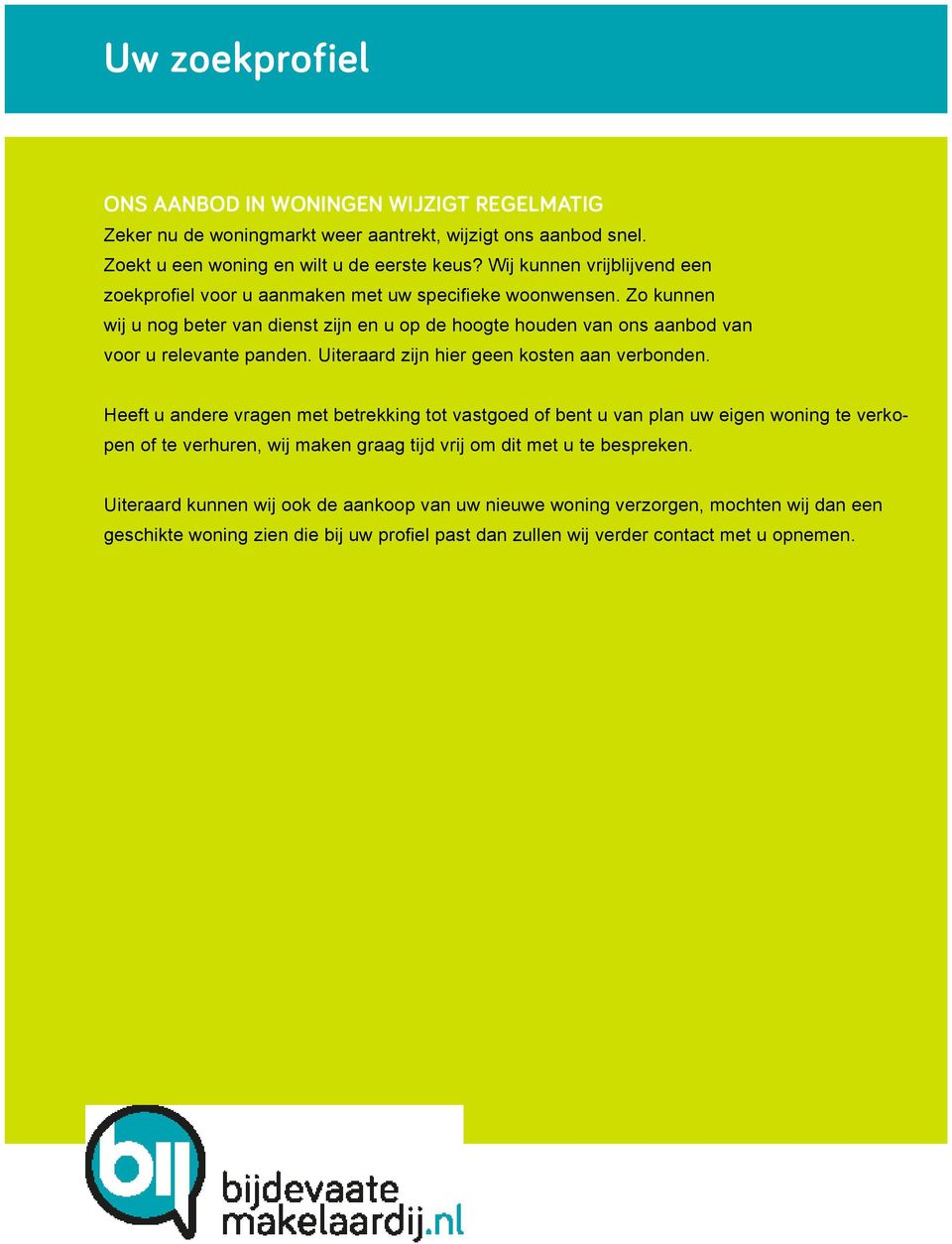 Zo kunnen wij u nog beter van dienst zijn en u op de hoogte houden van ons aanbod van voor u relevante panden. Uiteraard zijn hier geen kosten aan verbonden.