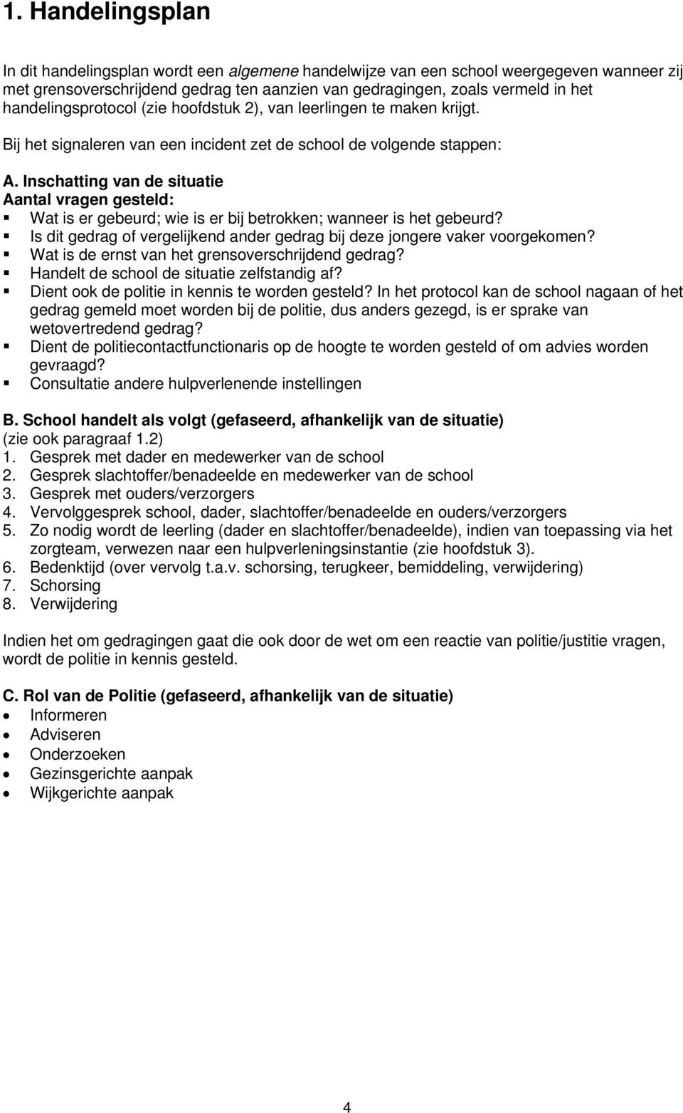 Inschatting van de situatie Aantal vragen gesteld: Wat is er gebeurd; wie is er bij betrokken; wanneer is het gebeurd? Is dit gedrag of vergelijkend ander gedrag bij deze jongere vaker voorgekomen?