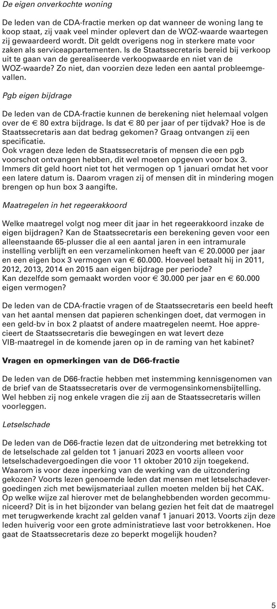 Zo niet, dan voorzien deze leden een aantal probleemgevallen. Pgb eigen bijdrage De leden van de CDA-fractie kunnen de berekening niet helemaal volgen over de 80 extra bijdrage.