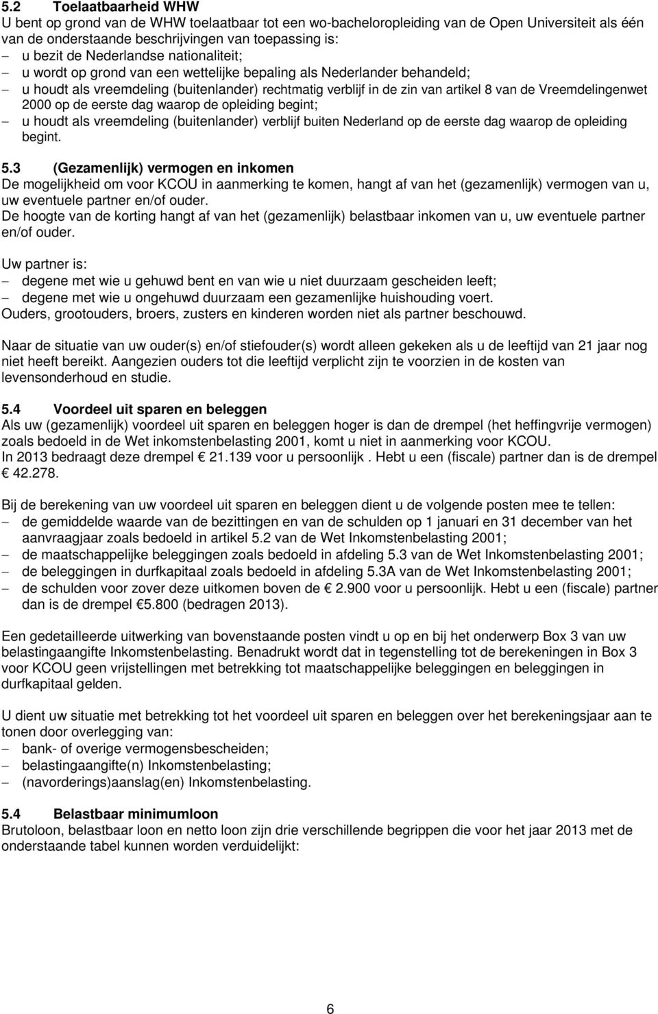 Vreemdelingenwet 2000 op de eerste dag waarop de opleiding begint; u houdt als vreemdeling (buitenlander) verblijf buiten Nederland op de eerste dag waarop de opleiding begint. 5.