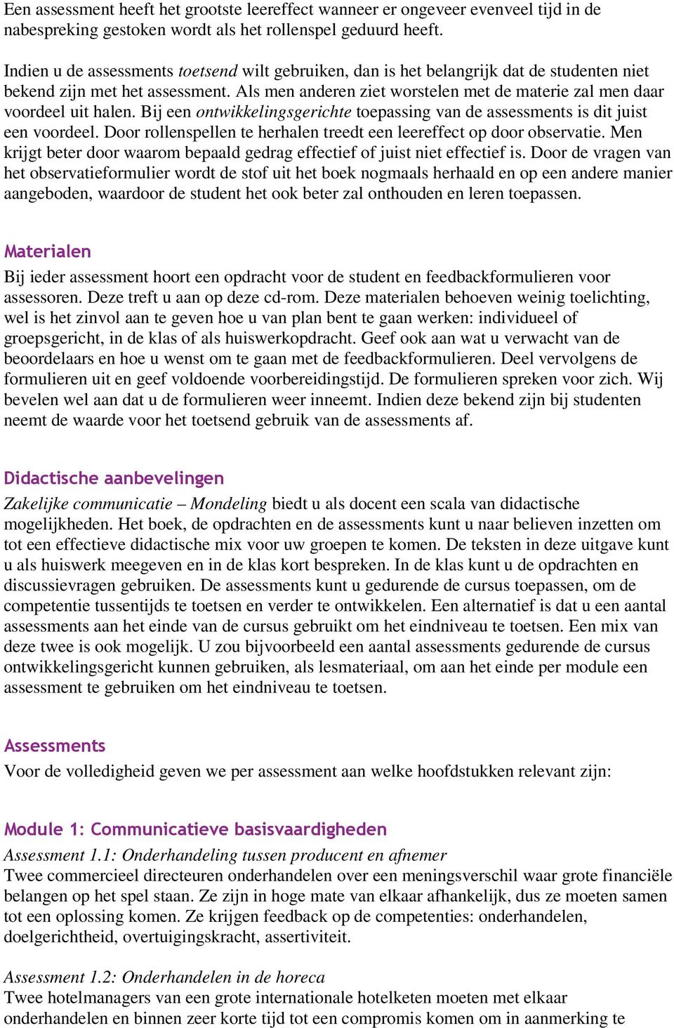 Als men anderen ziet worstelen met de materie zal men daar voordeel uit halen. Bij een ontwikkelingsgerichte toepassing van de assessments is dit juist een voordeel.