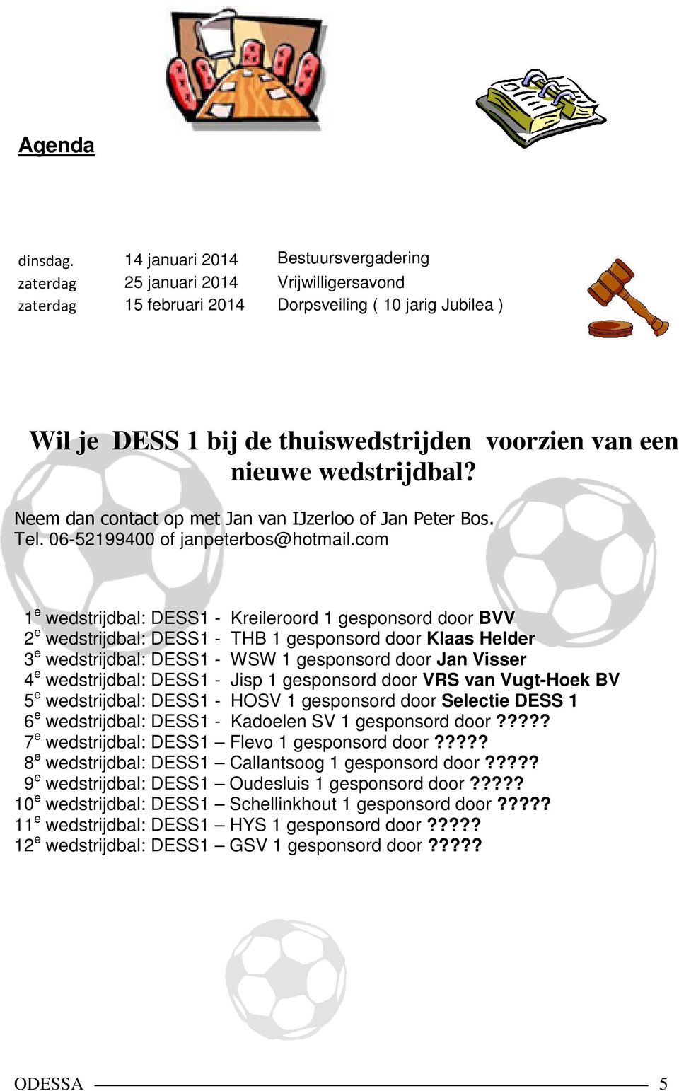 nieuwe wedstrijdbal? Neem dan contact op met Jan van IJzerloo of Jan Peter Bos. Tel. 06-52199400 of janpeterbos@hotmail.