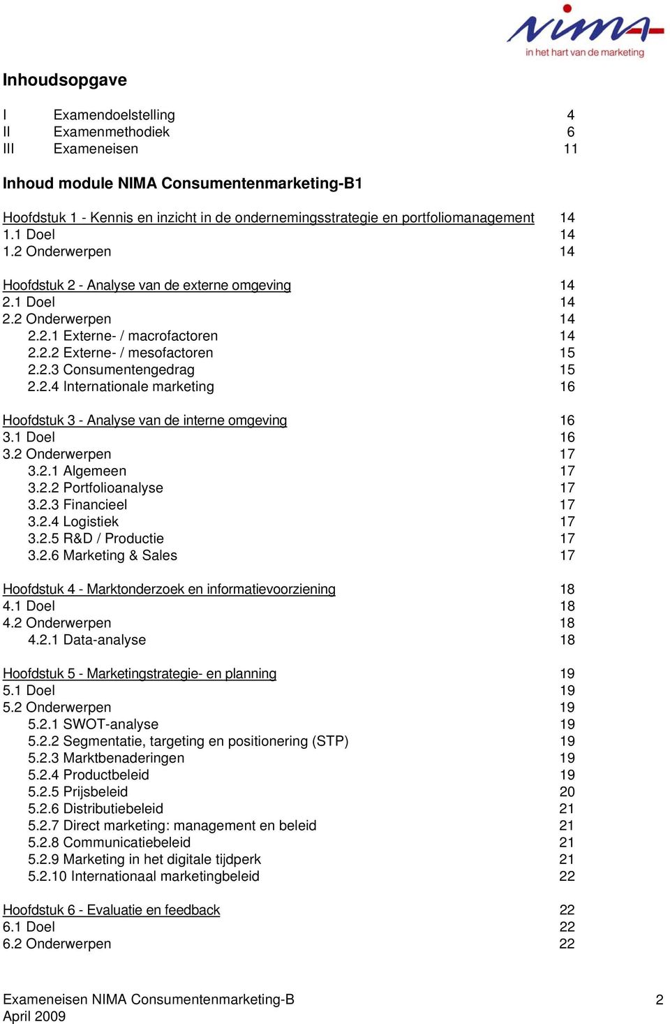 2.3 Consumentengedrag 15 2.2.4 Internationale marketing 16 Hoofdstuk 3 - Analyse van de interne omgeving 16 3.1 Doel 16 3.2 Onderwerpen 17 3.2.1 Algemeen 17 3.2.2 Portfolioanalyse 17 3.2.3 Financieel 17 3.