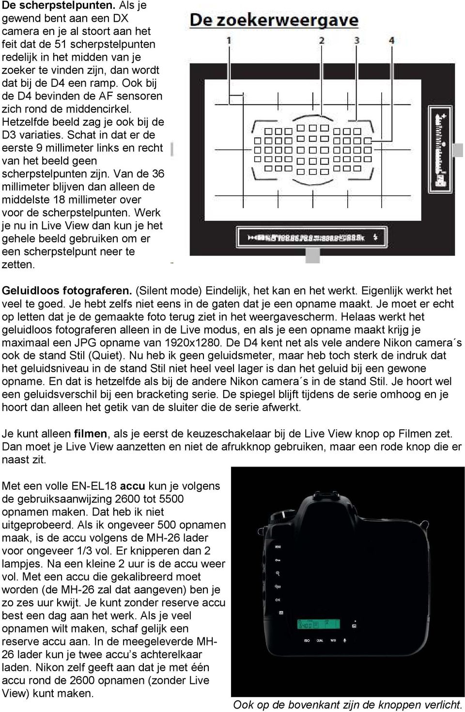 Schat in dat er de eerste 9 millimeter links en recht van het beeld geen scherpstelpunten zijn. Van de 36 millimeter blijven dan alleen de middelste 18 millimeter over voor de scherpstelpunten.