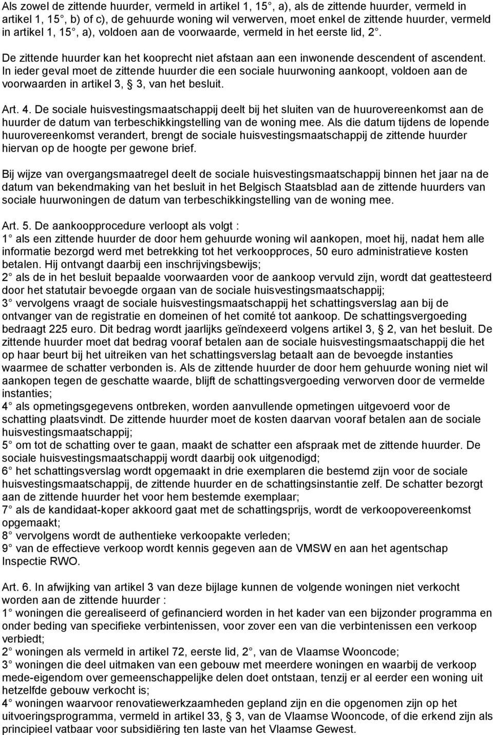 In ieder geval moet de zittende huurder die een sociale huurwoning aankoopt, voldoen aan de voorwaarden in artikel 3, 3, van het besluit. Art. 4.