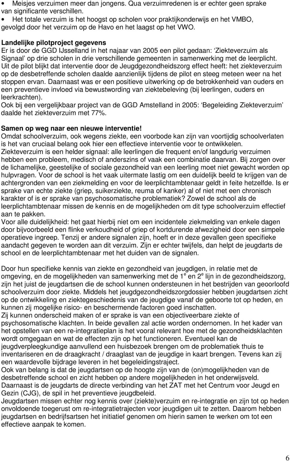 Landelijke pilotproject gegevens Er is door de GGD IJsselland in het najaar van 2005 een pilot gedaan: Ziekteverzuim als Signaal op drie scholen in drie verschillende gemeenten in samenwerking met de