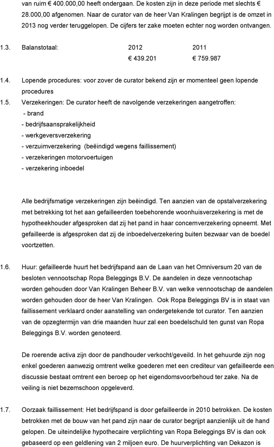 5. Verzekeringen: De curator heeft de navolgende verzekeringen aangetroffen: - brand - bedrijfsaansprakelijkheid - werkgeversverzekering - verzuimverzekering (beëindigd wegens faillissement) -